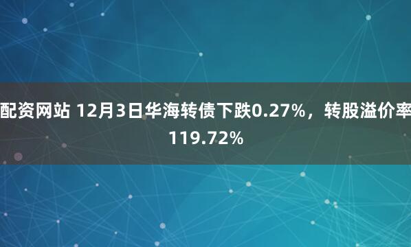 配资网站 12月3日华海转债下跌0.27%，转股溢价率119.72%