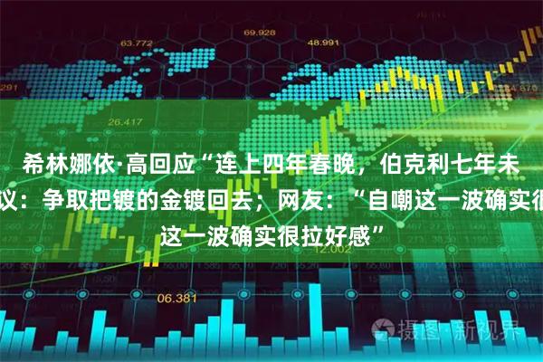 希林娜依·高回应“连上四年春晚，伯克利七年未毕业”争议：争取把镀的金镀回去；网友：“自嘲这一波确实很拉好感”