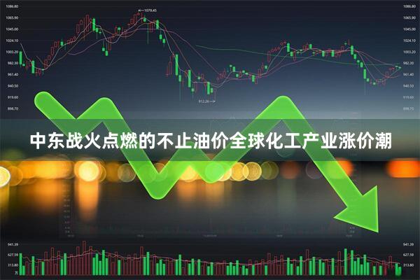 中东战火点燃的不止油价全球化工产业涨价潮