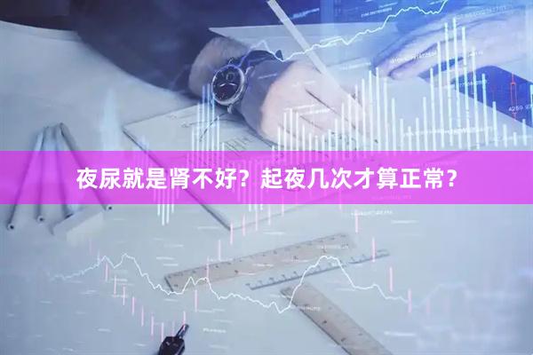 夜尿就是肾不好？起夜几次才算正常？