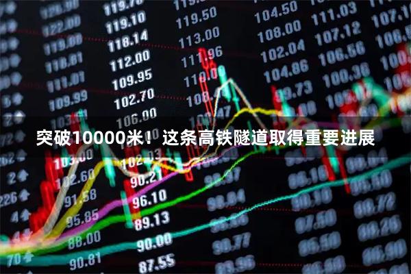 突破10000米！这条高铁隧道取得重要进展