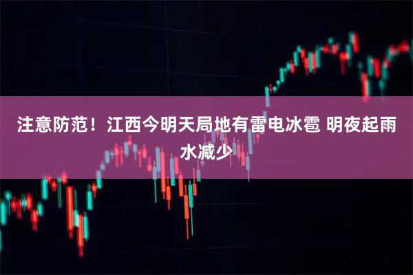 注意防范！江西今明天局地有雷电冰雹 明夜起雨水减少
