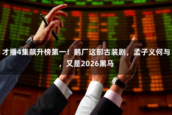 才播4集飙升榜第一！鹅厂这部古装剧，孟子义何与，又是2026黑马
