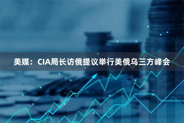 美媒：CIA局长访俄提议举行美俄乌三方峰会